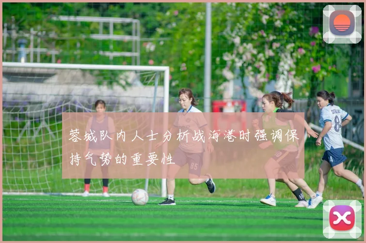 蓉城队内人士分析战海港时强调保持气势的重要性