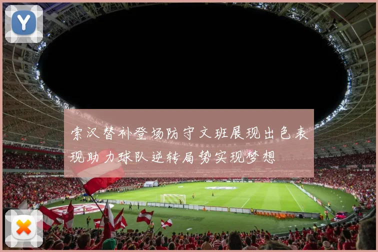 索汉替补登场防守文班展现出色表现助力球队逆转局势实现梦想