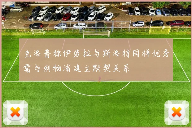 克洛普称伊劳拉与斯洛特同样优秀需与利物浦建立默契关系