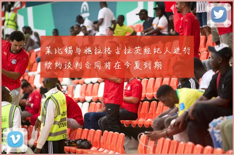 莱比锡与施拉格古拉茨经纪人进行续约谈判合同将在今夏到期